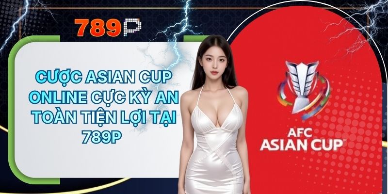 Cược Asian Cup Online Cực Kỳ An Toàn Tiện Lợi Tại 789P