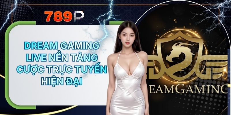 Dream Gaming Live - Sảnh Game Cược Trực Tuyến Hiện Đại Tại 789P