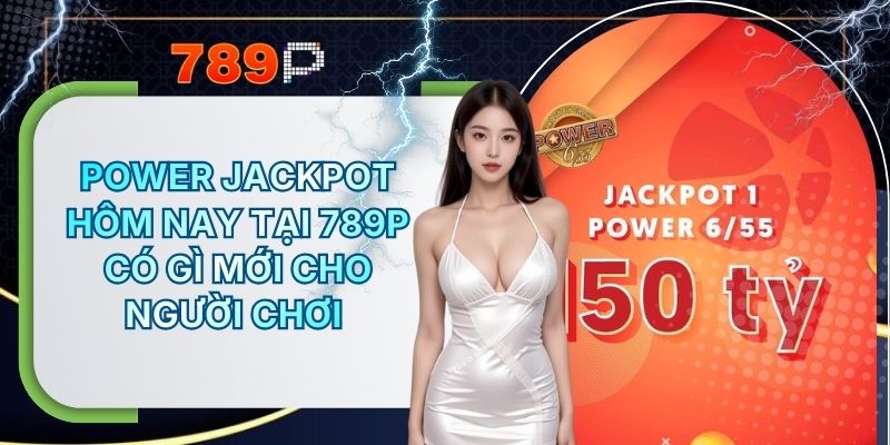 Power Jackpot Hôm Nay Tại 789P Có Gì Mới Cho Người Chơi