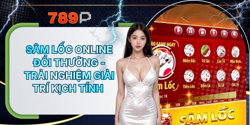Sâm Lốc Online Đổi Thưởng - Trải Nghiệm Giải Trí Kịch Tính Từ 789P
