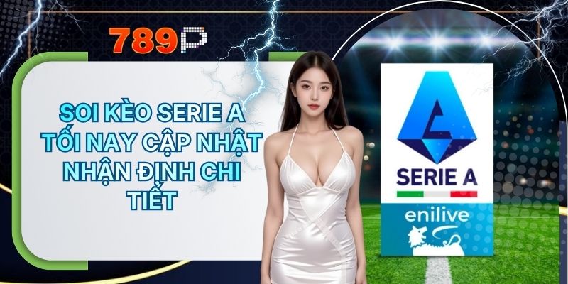 Soi Kèo Serie A Tối Nay - Cập Nhật Nhận Định Chi Tiết Tại 789P