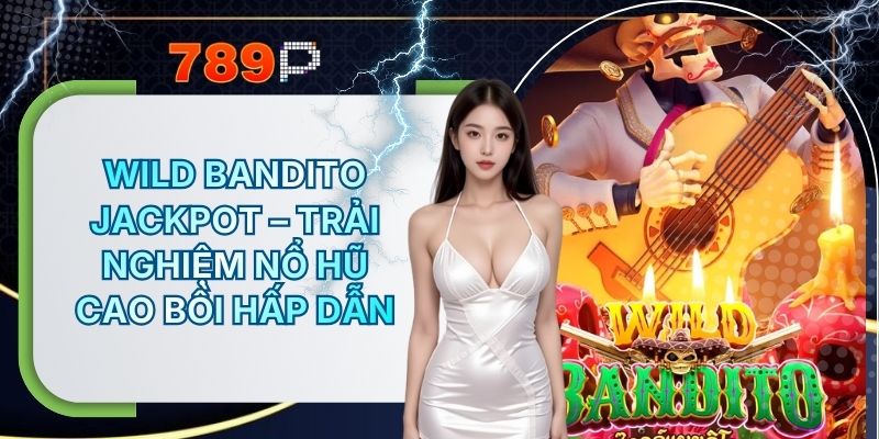 Wild Bandito Jackpot 789P – Trải Nghiệm Nổ Hũ Cao Bồi Hấp Dẫn