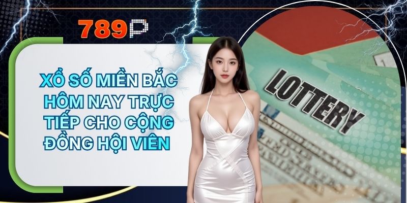 Xổ Số Miền Bắc Hôm Nay Trực Tiếp Cho Cộng Đồng Hội Viên 789P